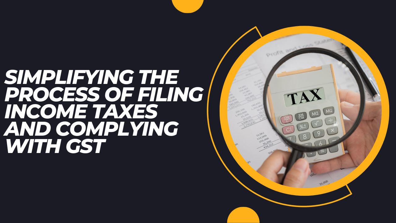 Simplifying the Process of Filing Income Taxes and Complying with GST