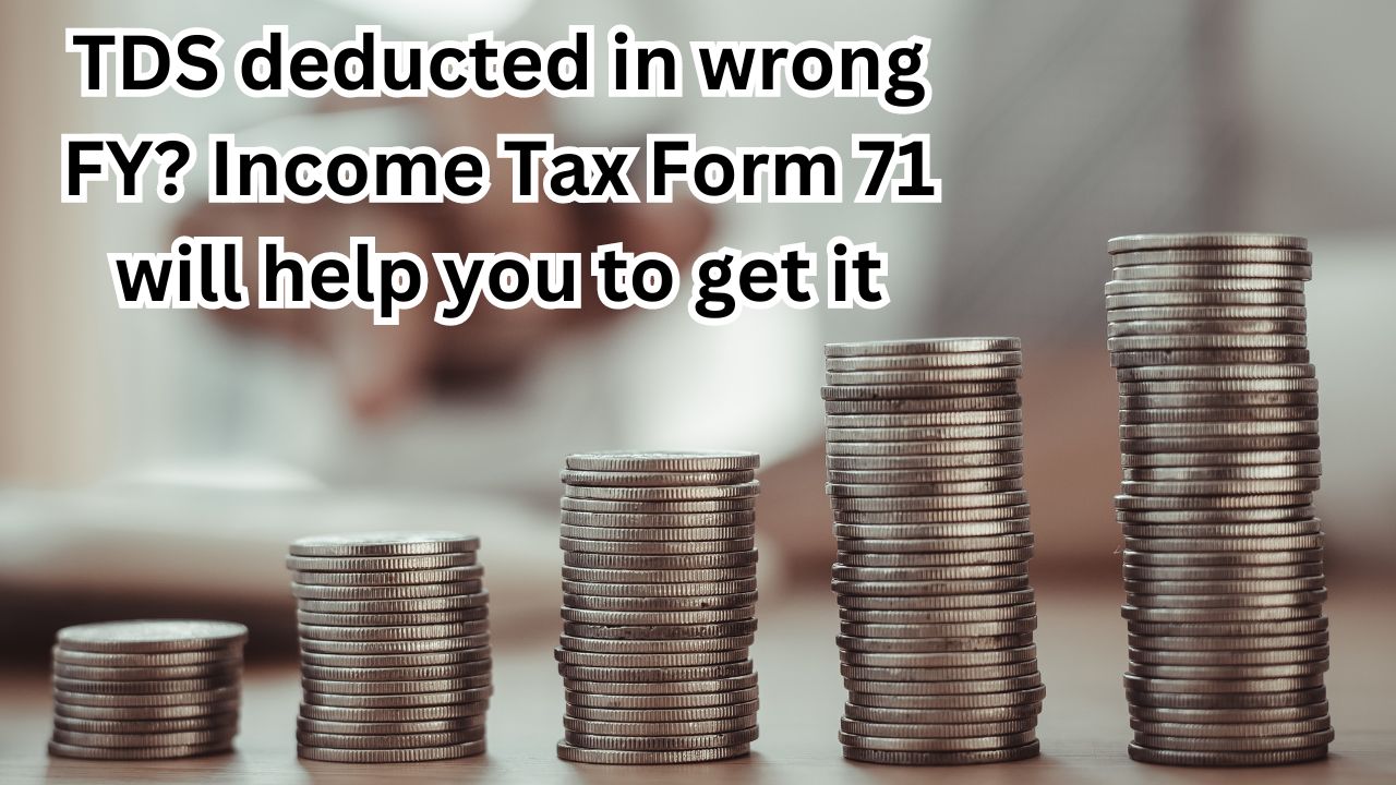 TDS deducted in wrong FY? Income Tax Form 71 will help you to get it